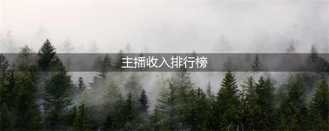 2023主播年收入50强榜单揭晓(主播收入排行榜)