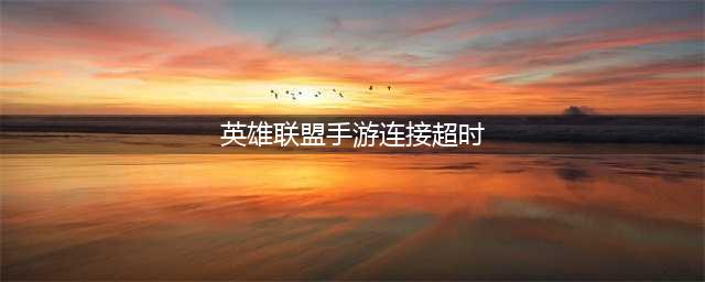 lol手游一直显示登录超时 英雄联盟手游超时解决方法分享