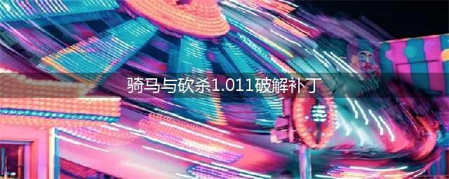 骑马与砍杀1.011破解补丁(骑马与砍杀1.011破解补丁)