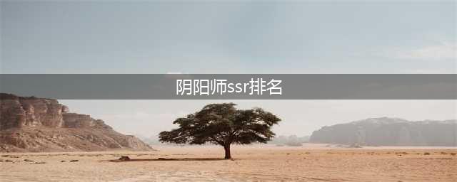 阴阳师SSR式神强度排名(阴阳师ssr排名)