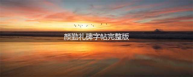 颜真卿楷书《颜勤礼碑》（字帖版）(颜勤礼碑字帖完整版)