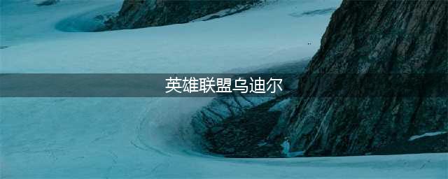 《英雄联盟》S11乌迪尔能玩吗 乌迪尔强度分析(英雄联盟乌迪尔)
