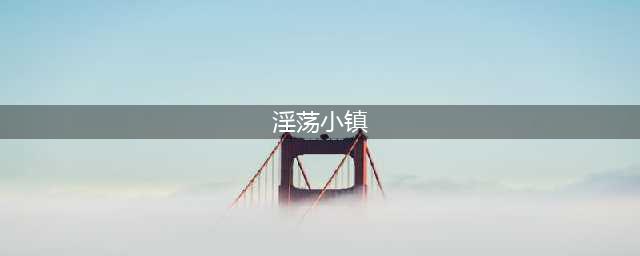 太色了，这大概是国内最色的小镇！(淫荡小镇)