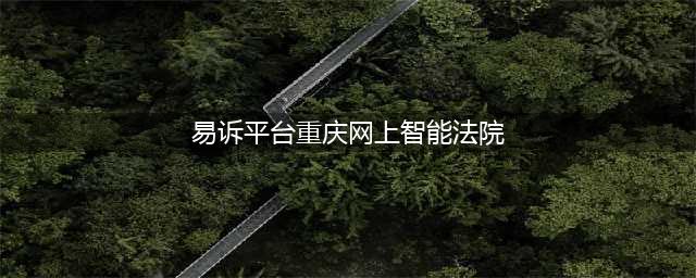 重庆：网上智能法院上线(易诉平台重庆网上智能法院)