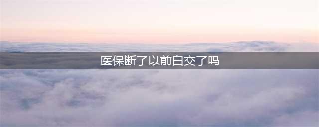 社保常见问题：“医保断缴3个月，之前全白交了！”这是谣言吗？(医保断了以前白交了吗)