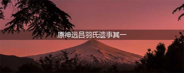原神远吕羽氏遗事其一怎么过