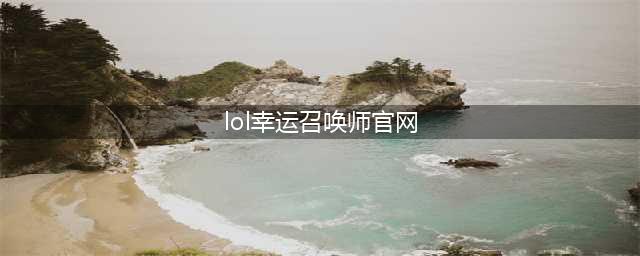 lol幸运召唤师7月官方网址 2021幸运召唤师活动入口(lol幸运召唤师官网)
