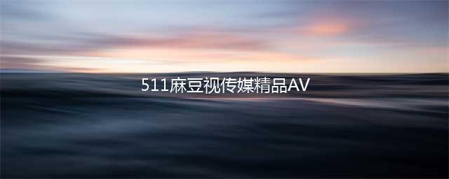 回顾曾经麻豆传媒一部视频就获利将近10万，女演员月薪10万起步(511麻豆视传媒精品AV)
