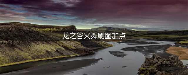 《龙之谷》PVE火舞怎么加点 PVE火舞加点推荐以及携带技能一览(龙之谷火舞刷图加点)