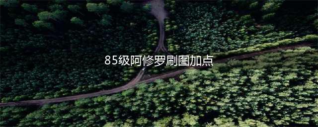 《DNF》阿修罗刷图加点怎么加 新版阿修罗刷图加点指南(85级阿修罗刷图加点)