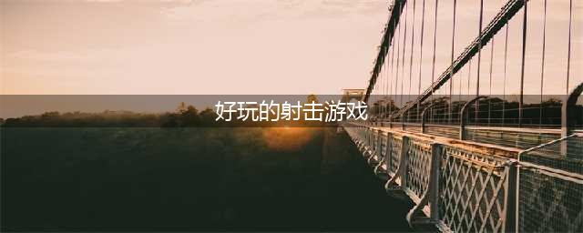 最好玩的射击游戏排行榜前十名2022 十大耐玩射击手游推荐(好玩的射击游戏)