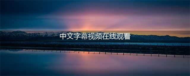 五大高品质中文字幕电影网站，轻松观看精彩影片(中文字幕视频在线观看)