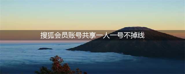 爱奇艺会员共享vip账号2023领取最新噢(搜狐会员账号共享一人一号不掉线)