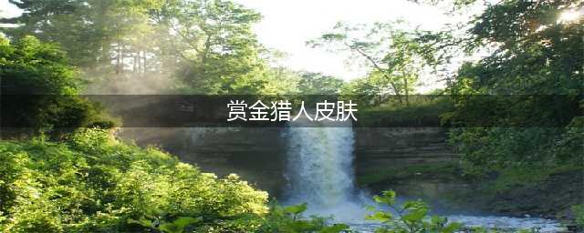 《lol》赏金猎人特效皮肤有哪些(赏金猎人皮肤)