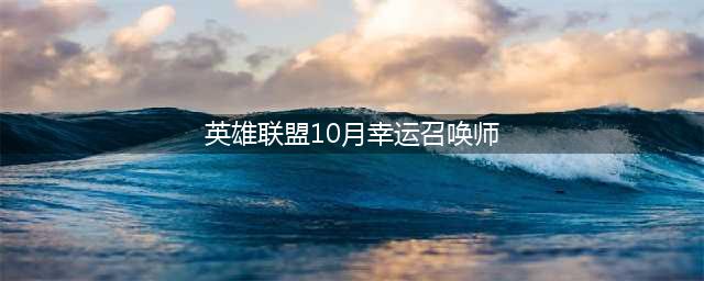 《lol》幸运召唤师10月会开吗 幸运召唤师10月活动地址(英雄联盟10月幸运召唤师)