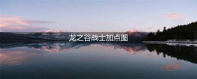 《龙之谷》战士2022技能加点详情(龙之谷战士加点图)