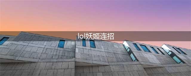 《lol》妖姬连招技巧(lol妖姬连招)