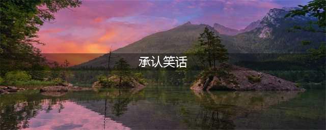 幽默笑话：做错事要勇于承认错误 以后你才会收获得更多(承认笑话)