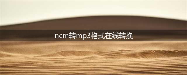 ncm转mp3在线转换(ncm转mp3格式在线转换)