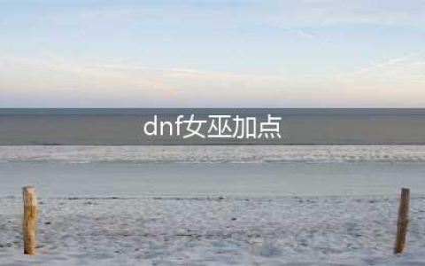 DNF巫女110级刷图加点攻略(dnf女巫加点)