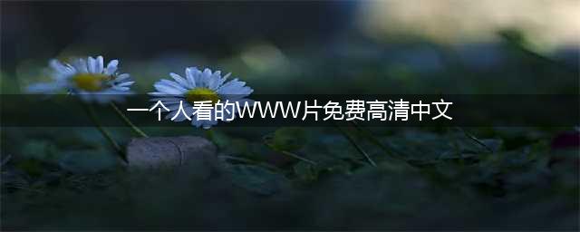 十款老司机必看的免费在线观影网站(一个人看的WWW片免费高清中文)