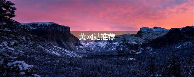 国外10个黄颜色的网站推荐(黄网站推荐)