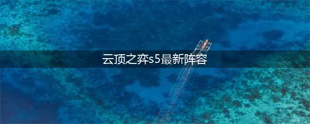 《云顶之弈》s5最新阵容排行榜一览 s5最新阵容组合攻略
