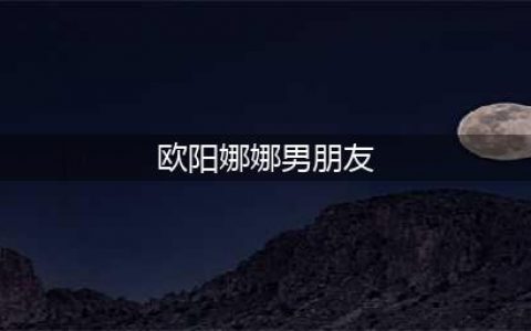 欧阳娜娜男朋友曝光，不是陈飞宇不是王源而是金发碧眼的他(欧阳娜娜男朋友)