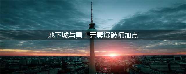 《DNF》100元素爆破师怎么加点 100元素爆破师加点选择(地下城与勇士元素爆破师加点)