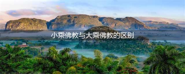 中国大乘佛教和小乘佛教10点本质区别(小乘佛教与大乘佛教的区别)