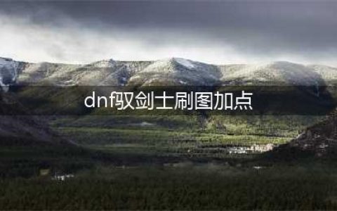 《DNF》驭剑士110级刷图加点攻略(dnf驭剑士刷图加点)