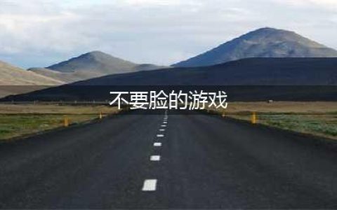 2021有什么游戏比较好玩不需要人脸识别 十款不需要人脸识别的游戏排行榜推荐(不要脸的游戏)
