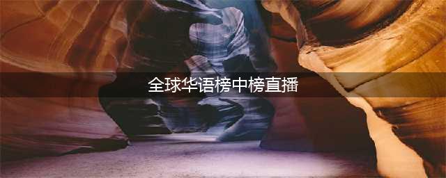 《第22届全球华语榜中榜》 星空卫视全程直播(全球华语榜中榜直播)
