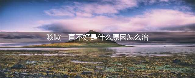 长期咳嗽总不好，有7个常见的原因，找到病因才能有效止咳(咳嗽一直不好是什么原因怎么治)