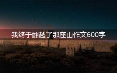 2023年中考押题作文推荐：《我终于翻越了那座山》(我终于翻越了那座山作文600字)