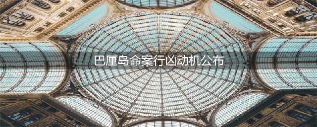巴厘岛命案行凶动机系情侣间内部问题，当地警方：他们发生过争执，女方致使男方的左手受伤(巴厘岛命案行凶动机公布)
