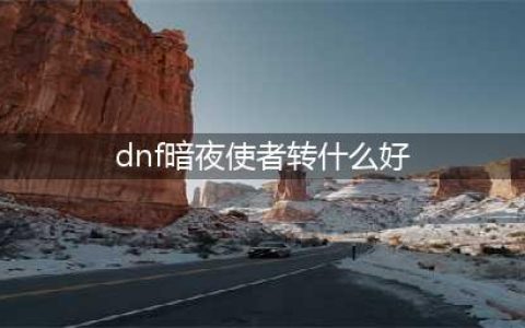 《DNF》2021暗夜使者武器幻化什么好 暗夜使者武器幻化推荐(dnf暗夜使者转什么好)