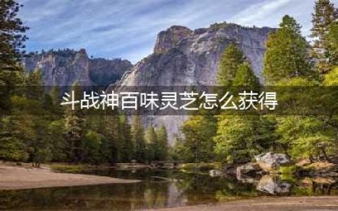 《斗战神》百味灵芝怎么得 获取方法介绍(斗战神百味灵芝怎么获得)