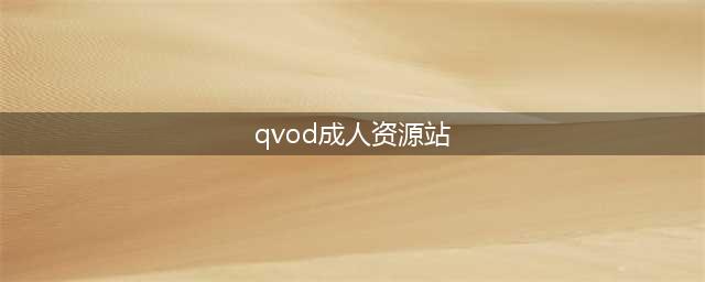 2021最新快播电影在线观看——手机快播电影升级成人版(qvod成人资源站)