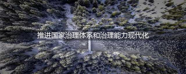 中共中央：推进国家治理体系和治理能力现代化（决定全文）(推进国家治理体系和治理能力现代化)