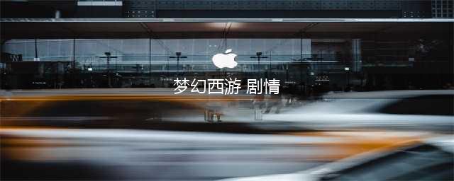 《梦幻西游》剧情是什么 全剧情介绍