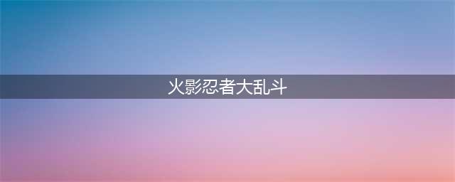《火影忍者》手游欢乐大乱斗活动(火影忍者大乱斗)