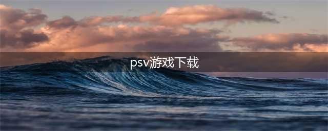 安卓版psv游戏大全下载2021 好玩的psv游戏介绍(psv游戏下载)
