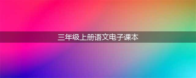三年级上丨部编版语文电子课本(三年级上册语文电子课本)