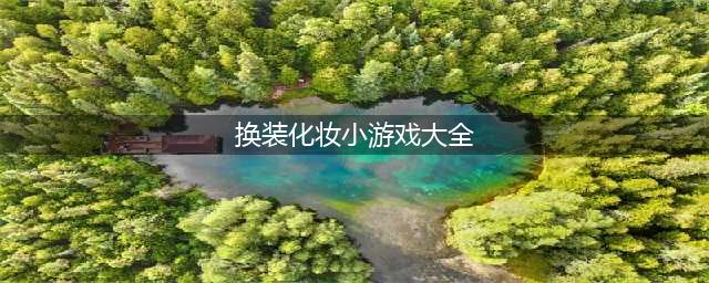 女孩化妆游戏换衣服游戏大全2022 好玩的女孩子化妆游戏换衣服游戏推荐(换装化妆小游戏大全)