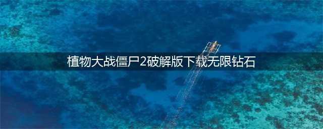 植物大战僵尸2破解版无限钻石：又有新的破解方法！(植物大战僵尸2破解版下载无限钻石)