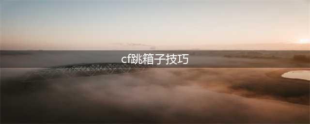 《穿越火线》新手入门指南 如何跳高箱子(cf跳箱子技巧)