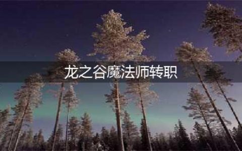 《龙之谷2》魔法师怎么转职 魔法师转职推荐(龙之谷魔法师转职)