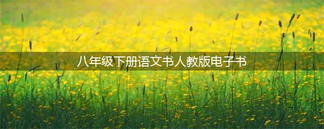 2018年新人教部编版初中语文八年级下册电子课本(八年级下册语文书人教版电子书)