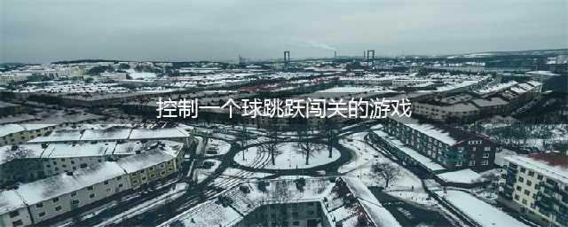 控制一个球跳跃闯关的游戏3D手游2022 好玩的控制球跳跃闯关的游戏推荐(控制一个球跳跃闯关的游戏)